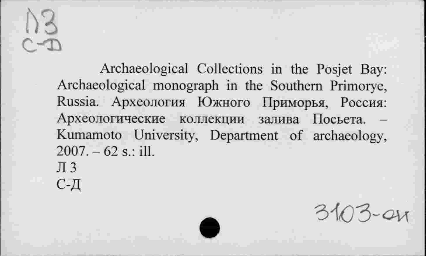 ﻿Archaeological Collections in the Posjet Bay: Archaeological monograph in the Southern Primorye, Russia. Археология Южного Приморья, Россия: Археологические коллекции залива Посьета. -Kumamoto University, Department of archaeology, 2007.-62 s.: ill.
ЛЗ
С-Д
